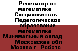 Репетитор по математике  › Специальность ­ Педагогическое образование(математика) › Минимальный оклад ­ 500 - Московская обл., Москва г. Работа » Резюме   